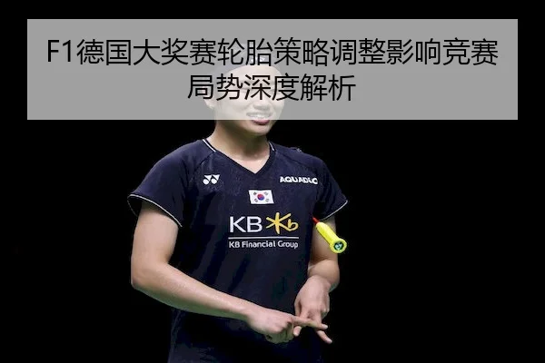 F1德国大奖赛轮胎策略调整影响竞赛局势深度解析 - JZSports